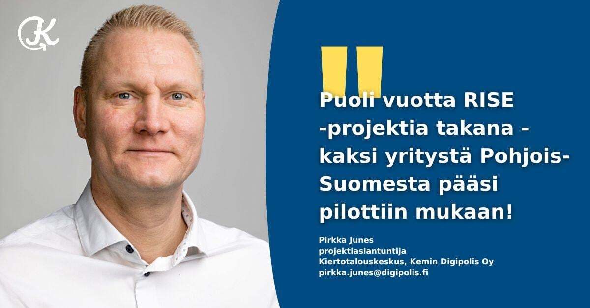 Puoli vuotta RiSE-projektia takana, 2 yritystä Pohjois-Suomesta pääsi mukaan, kirjoittaa Pirkka Junes Kiertotalouskeskuksen blogissa.