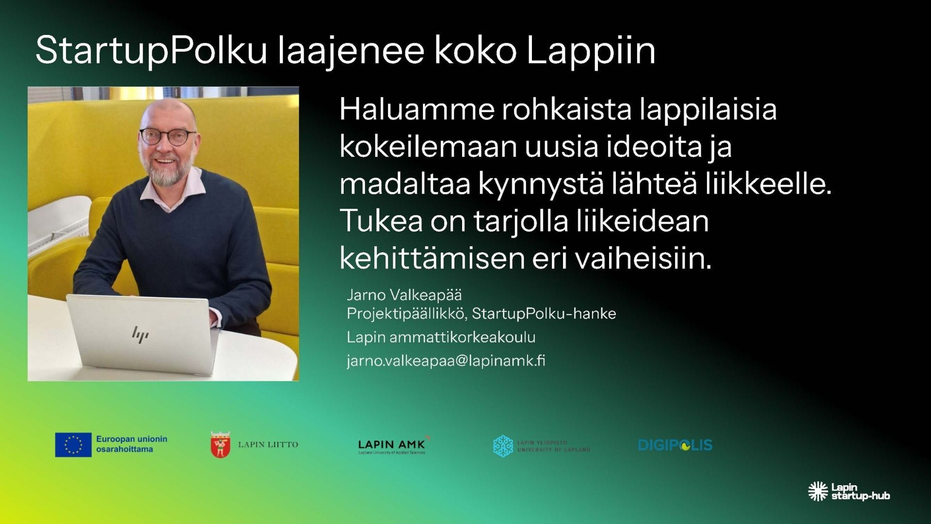 StartupPolku laajenee koko Lappiin. Haluamme rohkaista lappilaisia kokeilemaan uusia ideoita ja madaltaa kynnystä lähteä liikkeelle, sanoo hankkeen projektipäällikkö Jarno Valkeapää Lapin AMK:sta. Kuva Päivi Kilpimaa Lapin AMK, grafiikka Soile Suvanto Kemin Digipolis oy