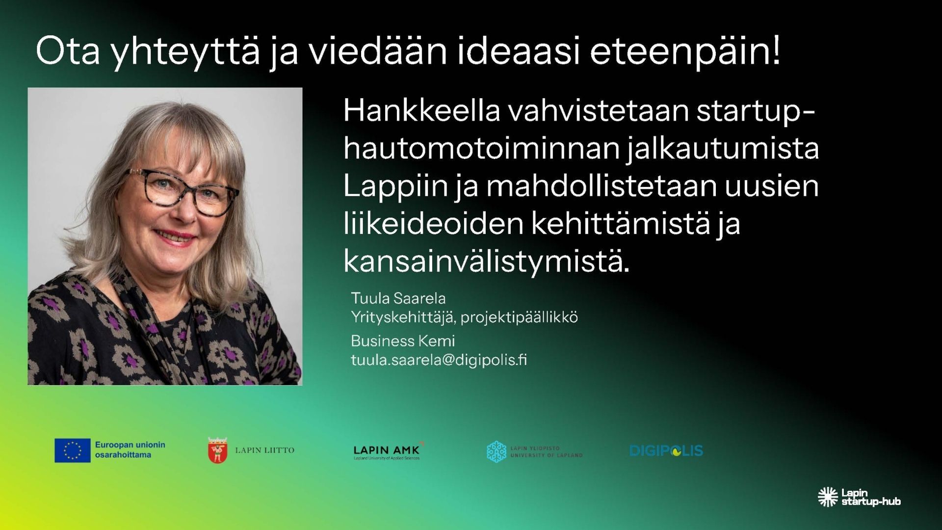 StartupPolku-hankkeella vahvistetaan hautomotoiminnan jalkautumista Lappiin ja mahdollistetaan uusien liikeideoiden kehittämistä ja kansainvälistymistä -  yrityskehittäjä, projektipäällikkö Tuula Saarelaan, tuula.saarela@digipolis.fi. Kuva Kuvavuorinen. Grafiikka Soile Suvanto Kemin Digipolis oy