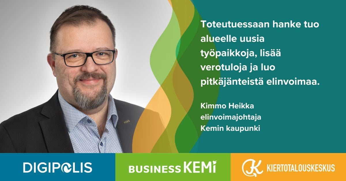 Toteutuessaan hanke tuo alueelle uusia työpaikkoja, lisää verotuloja ja luo pitkäjänteistä elinvoimaa, sanoo Kemin kaupungin elinvoimajohtaja Kimmo Heikka.