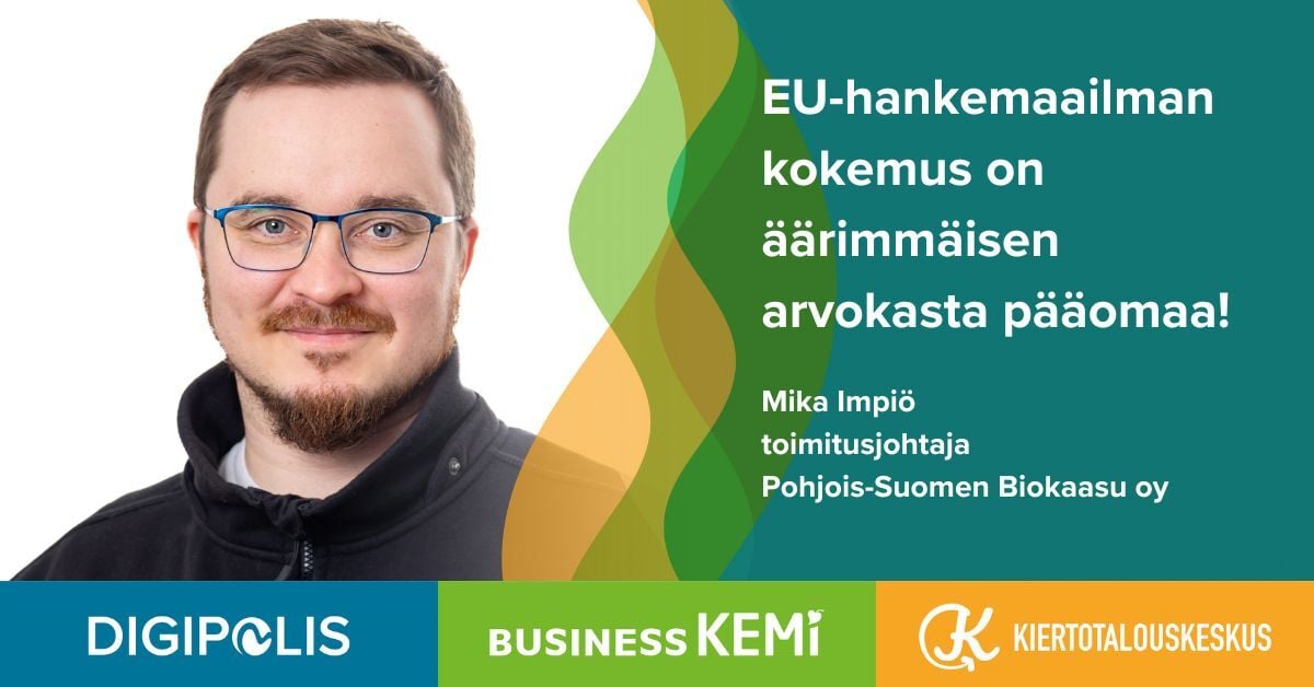 Mika Impiö, toimitusjohtaja Pohjois-Suomen Biokaasu, EU-hankemaailman kokemus on äärimmäisen arvokasta pääomaa! Grafiikka Soile Suvanto Kemin Digipolis oy