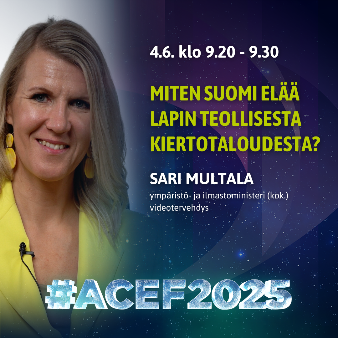 ACEF2025 -forum Kemissä 3.-4.6. Ympäristö- ja ilmastoministeri Sari Multala Miten Suomi elää Lapin teollisesta kiertotaloudesta? Grafiikka Soile Suvanto Kemin Digipolis oy