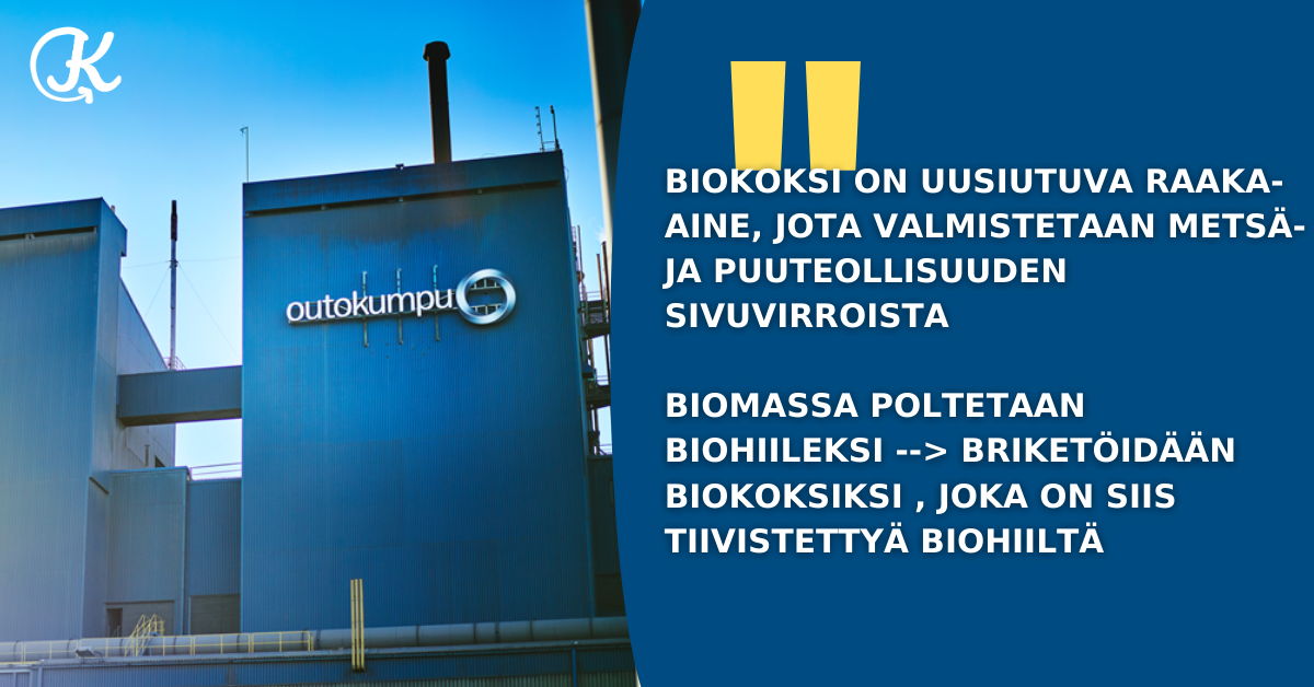 Biokoksi on uusiutuva raaka-aine, jota valmistetaan metsä- ja puuteollisuuden sivuvirroista. Biomassa poltetaan biokoksiksi, joka on tiivistettyä biohiiltä.