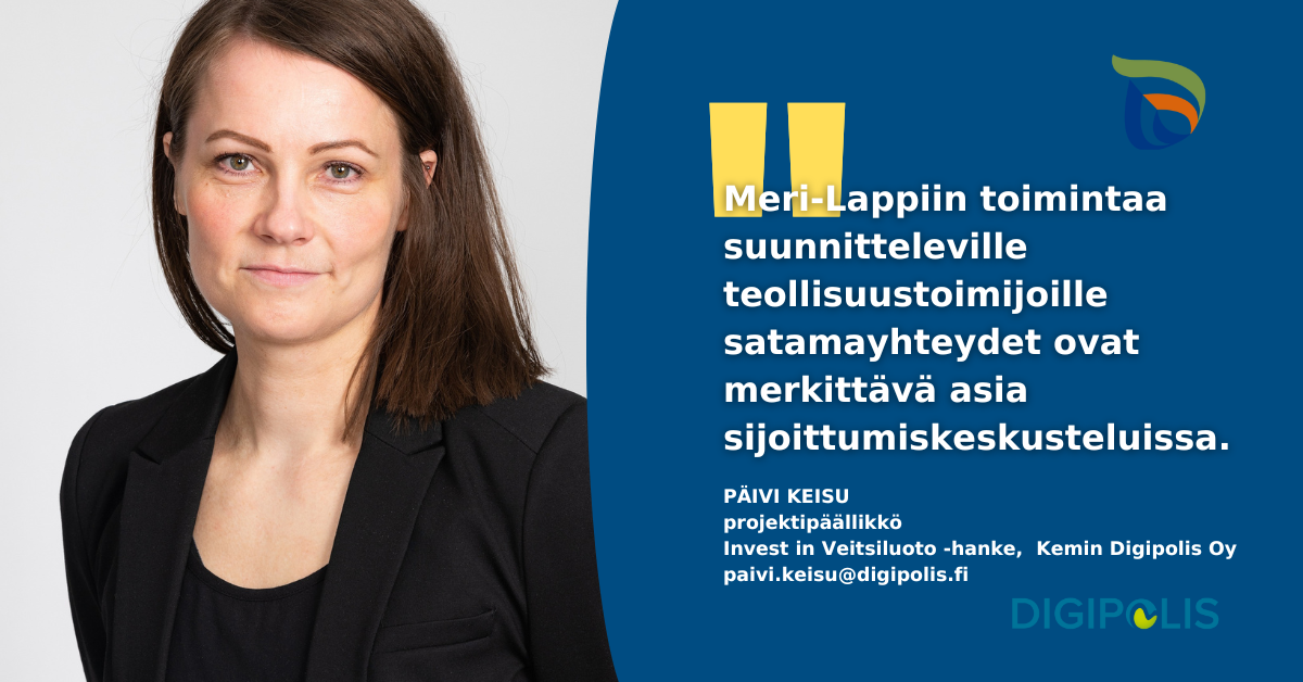 Meri-Lappiin toimintaa suunnitteleville teollisuustoimijoille toimivat satamayhteydet ovat merkittävä asia sijoittumiskeskusteluissa. Päivi Keisu projektipäällikkö Invest in Veitsiluoto Kemin Digipolis Oy